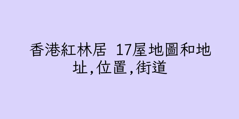 香港紅林居 17屋地圖和地址,位置,街道