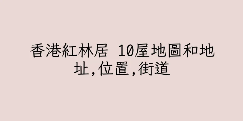 香港紅林居 10屋地圖和地址,位置,街道