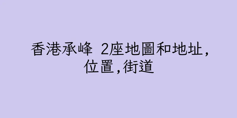 香港承峰 2座地圖和地址,位置,街道