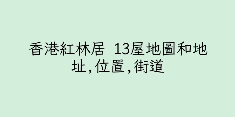 香港紅林居 13屋地圖和地址,位置,街道
