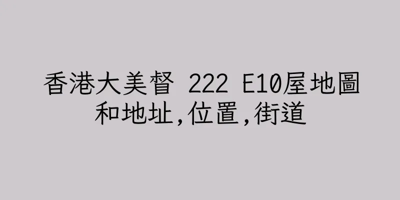 香港大美督 222 E10屋地圖和地址,位置,街道
