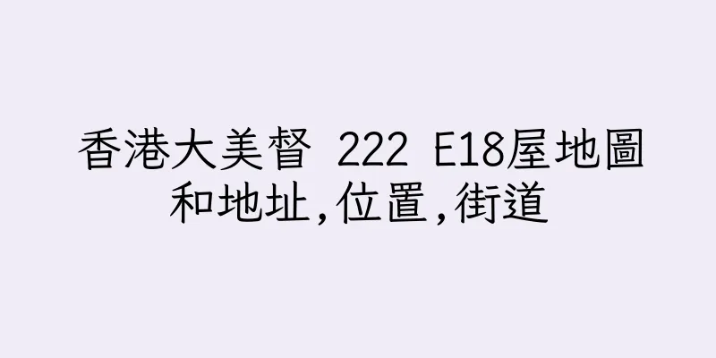 香港大美督 222 E18屋地圖和地址,位置,街道