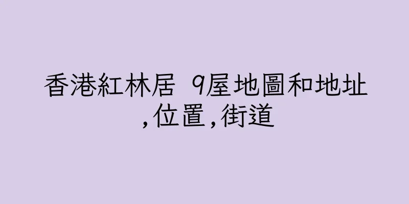 香港紅林居 9屋地圖和地址,位置,街道