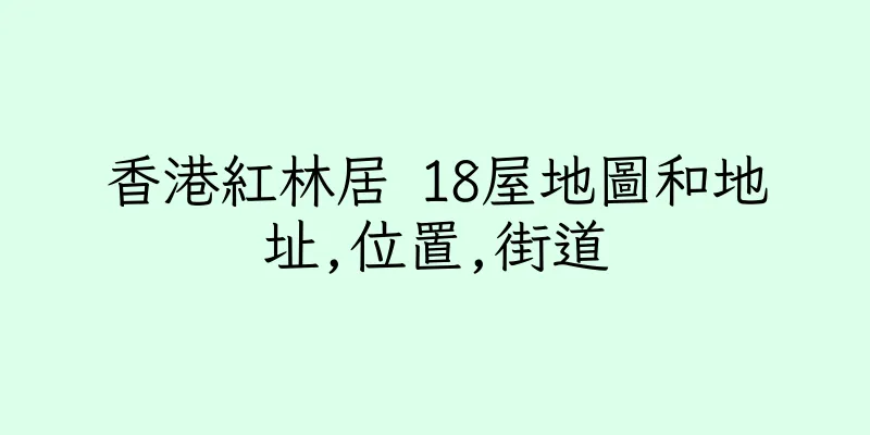 香港紅林居 18屋地圖和地址,位置,街道