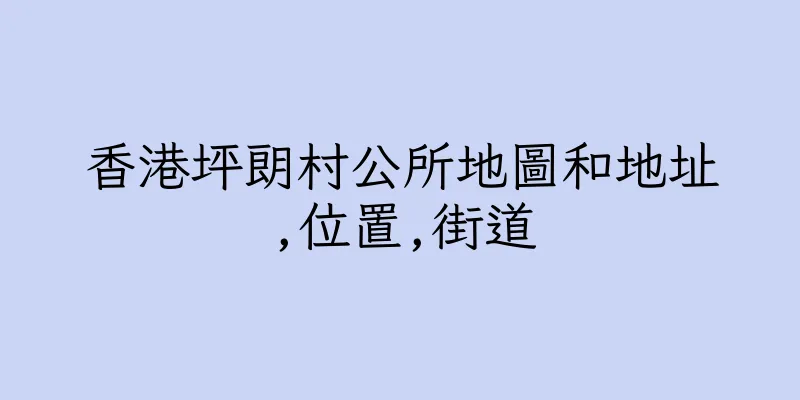 香港坪朗村公所地圖和地址,位置,街道