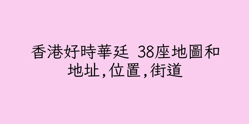 香港好時華廷 38座地圖和地址,位置,街道