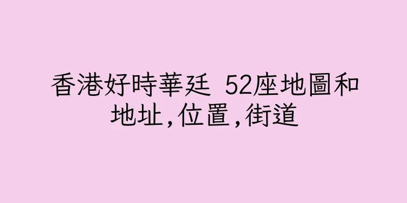 香港好時華廷 52座地圖和地址,位置,街道