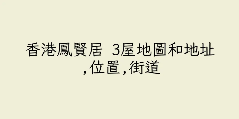 香港鳳賢居 3屋地圖和地址,位置,街道