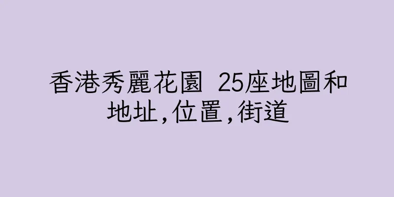 香港秀麗花園 25座地圖和地址,位置,街道