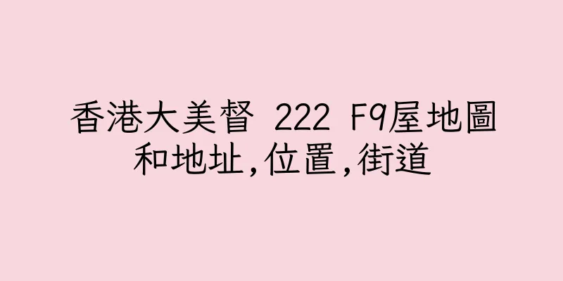香港大美督 222 F9屋地圖和地址,位置,街道