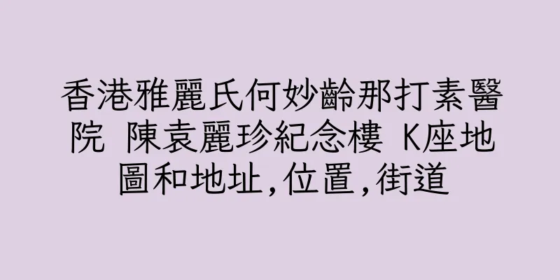 香港雅麗氏何妙齡那打素醫院 陳袁麗珍紀念樓 K座地圖和地址,位置,街道