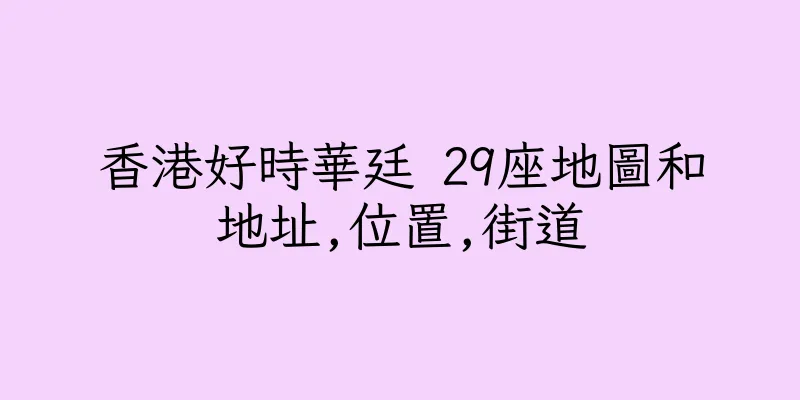 香港好時華廷 29座地圖和地址,位置,街道
