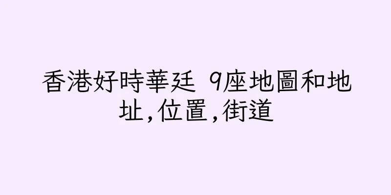 香港好時華廷 9座地圖和地址,位置,街道