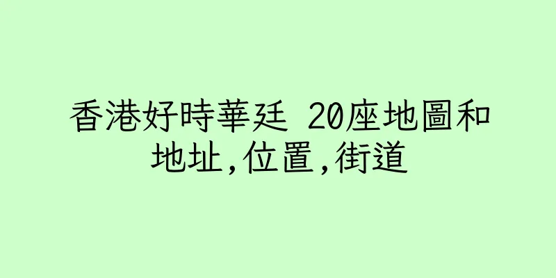 香港好時華廷 20座地圖和地址,位置,街道