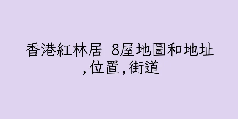 香港紅林居 8屋地圖和地址,位置,街道