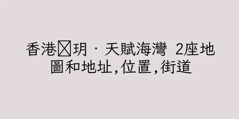 香港溋玥‧天賦海灣 2座地圖和地址,位置,街道