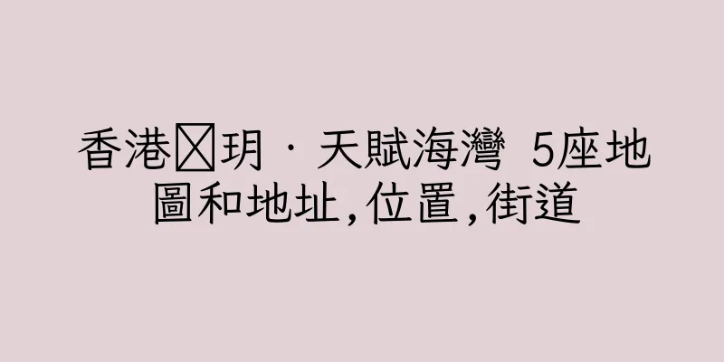 香港溋玥‧天賦海灣 5座地圖和地址,位置,街道