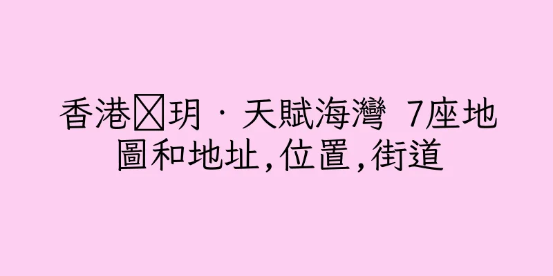 香港溋玥‧天賦海灣 7座地圖和地址,位置,街道