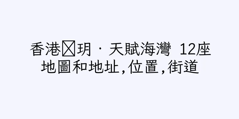 香港溋玥‧天賦海灣 12座地圖和地址,位置,街道