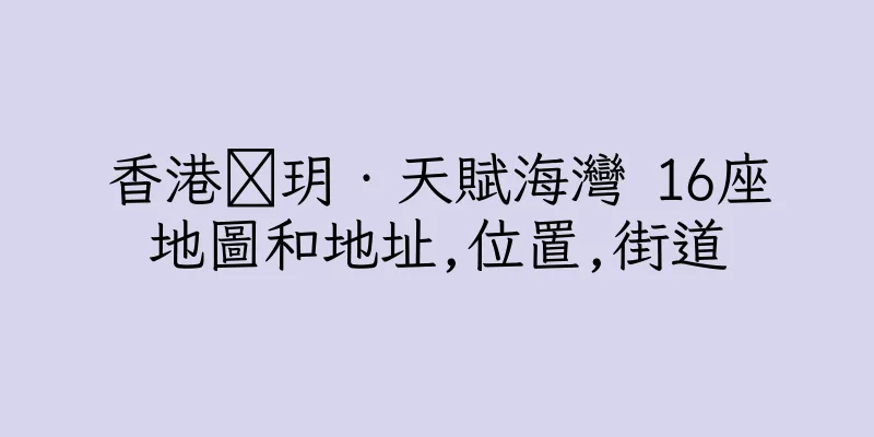 香港溋玥‧天賦海灣 16座地圖和地址,位置,街道