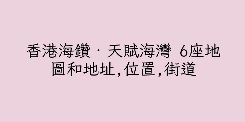 香港海鑽‧天賦海灣 6座地圖和地址,位置,街道