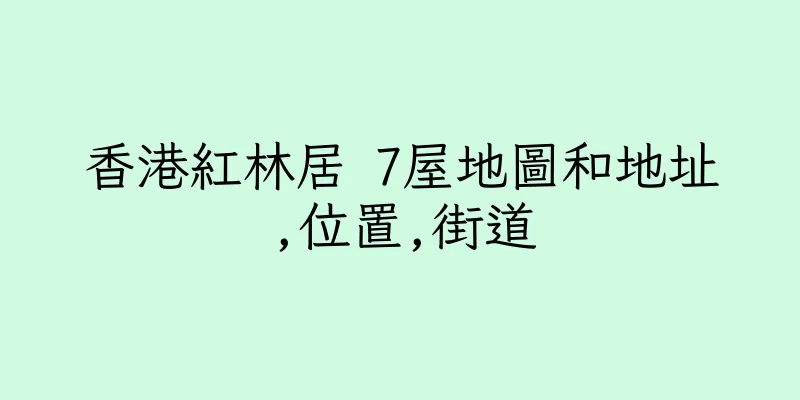 香港紅林居 7屋地圖和地址,位置,街道