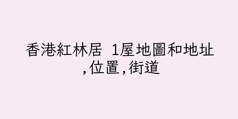 香港紅林居 1屋地圖和地址,位置,街道