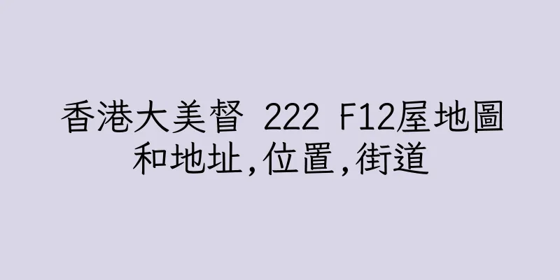 香港大美督 222 F12屋地圖和地址,位置,街道