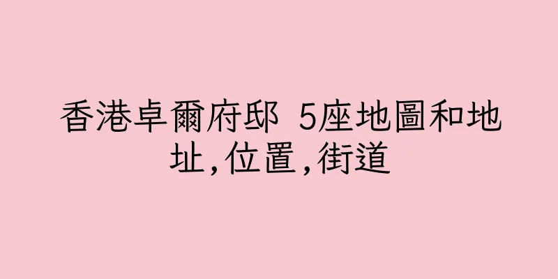 香港卓爾府邸 5座地圖和地址,位置,街道