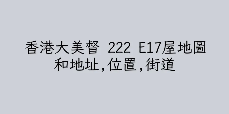 香港大美督 222 E17屋地圖和地址,位置,街道