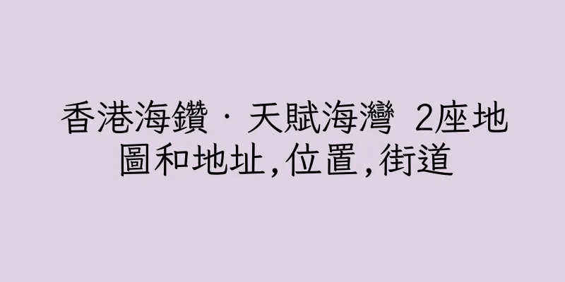 香港海鑽‧天賦海灣 2座地圖和地址,位置,街道