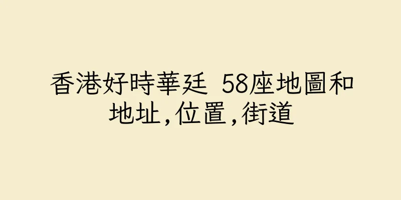 香港好時華廷 58座地圖和地址,位置,街道