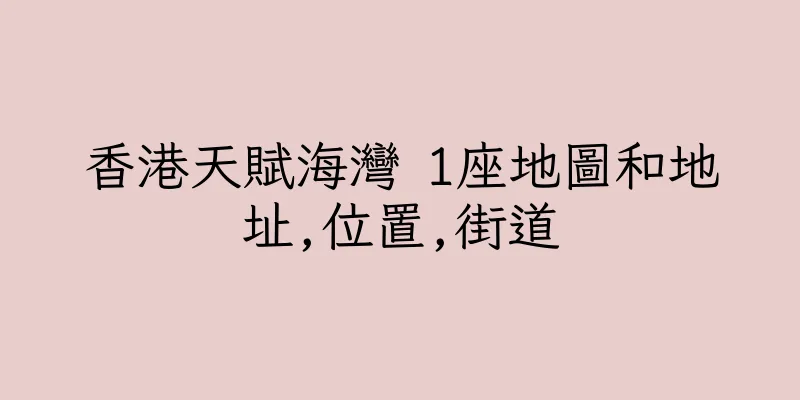 香港天賦海灣 1座地圖和地址,位置,街道