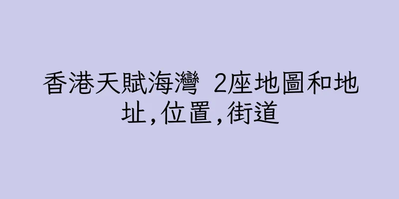香港天賦海灣 2座地圖和地址,位置,街道