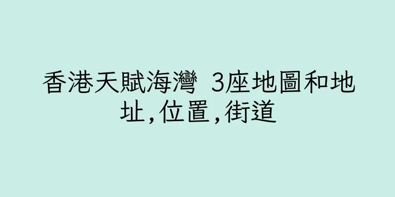 香港天賦海灣 3座地圖和地址,位置,街道