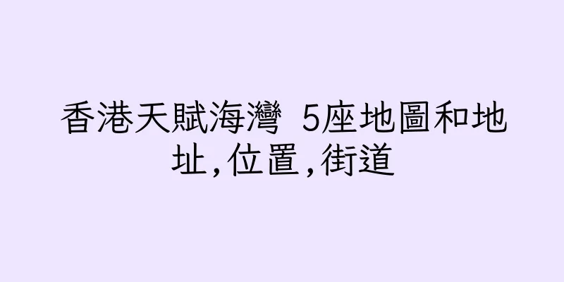 香港天賦海灣 5座地圖和地址,位置,街道