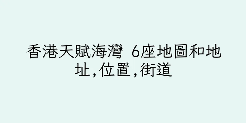 香港天賦海灣 6座地圖和地址,位置,街道