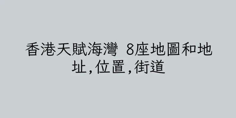 香港天賦海灣 8座地圖和地址,位置,街道