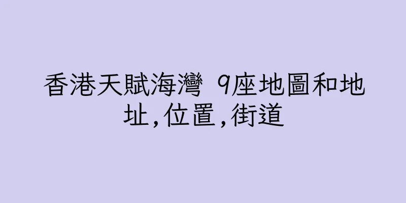 香港天賦海灣 9座地圖和地址,位置,街道