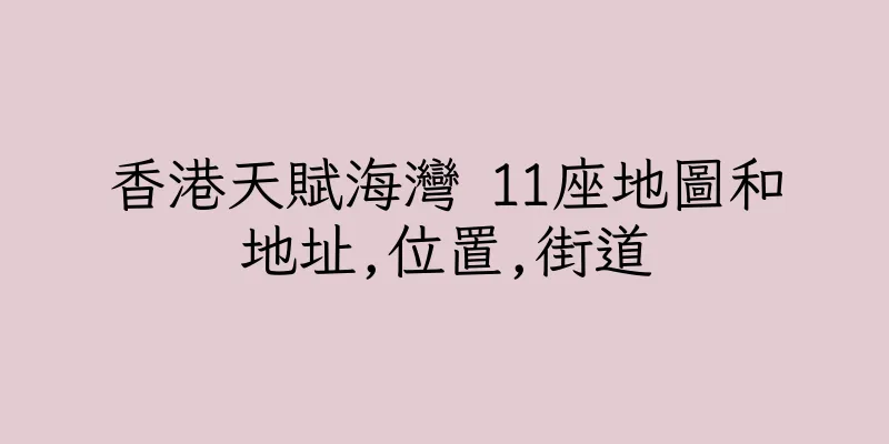香港天賦海灣 11座地圖和地址,位置,街道