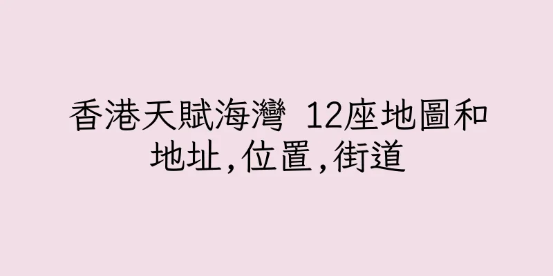 香港天賦海灣 12座地圖和地址,位置,街道