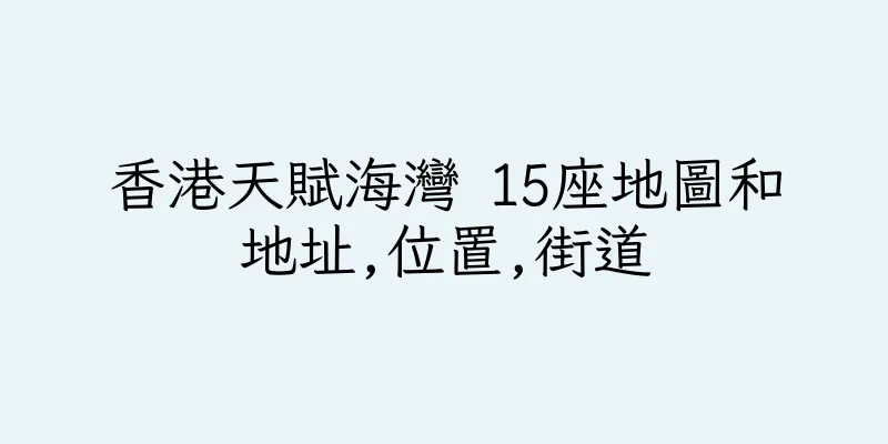 香港天賦海灣 15座地圖和地址,位置,街道