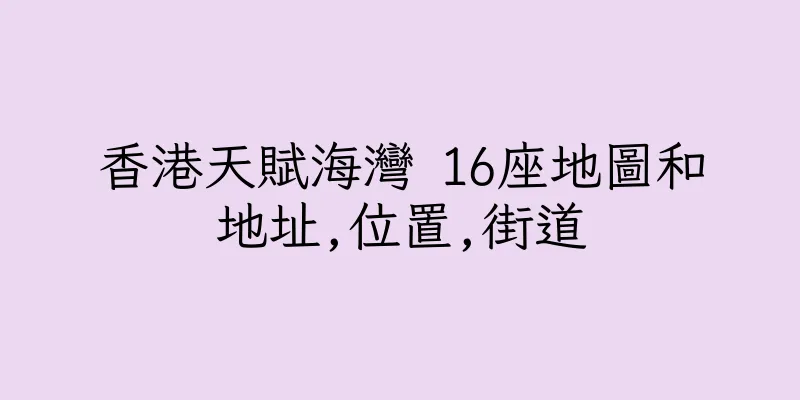香港天賦海灣 16座地圖和地址,位置,街道