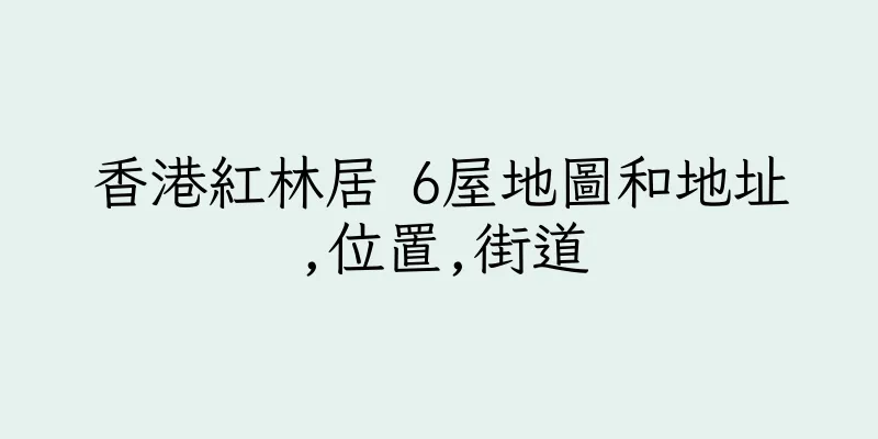 香港紅林居 6屋地圖和地址,位置,街道