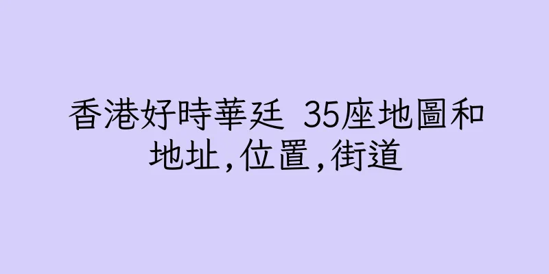 香港好時華廷 35座地圖和地址,位置,街道