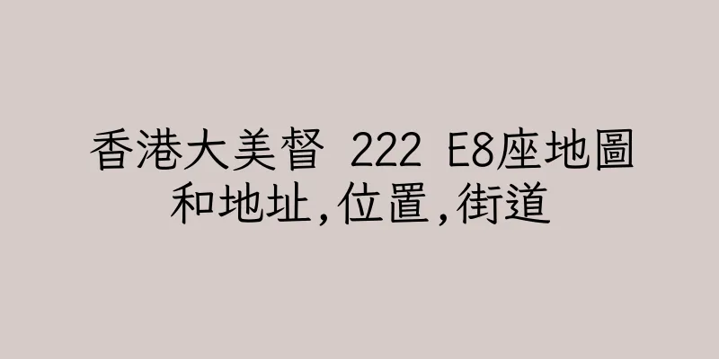 香港大美督 222 E8座地圖和地址,位置,街道