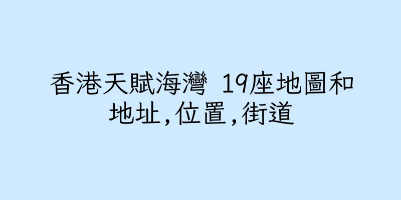 香港天賦海灣 19座地圖和地址,位置,街道