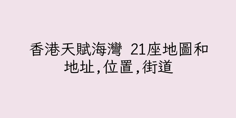 香港天賦海灣 21座地圖和地址,位置,街道