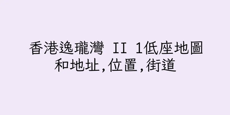 香港逸瓏灣 II 1低座地圖和地址,位置,街道