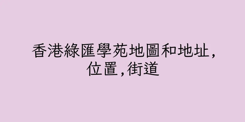 香港綠匯學苑地圖和地址,位置,街道